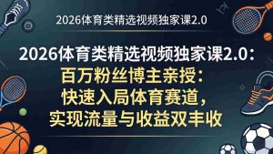 （17991期）2026体育类精选视频独家课2.0：百万粉丝博主亲授：快速入局体育赛道，实现流量与收益双丰收-网创资源