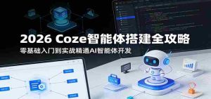 2026 Coze智能体搭建全攻略：零基础入门到实战精通AI智能体开发-网创资源