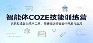 智能体COZE技能训练营：实战打造各类效率工具，零基础玩转智能体开发与应用-网创资源