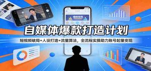 自媒体爆款打造计划：短视频破局+人设打造+流量算法，全流程实操助力账号起量变现-网创资源