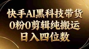 （17948期）26年最新快手AI黑科技带货，0粉0剪辑，纯搬运，日入四位数-网创资源