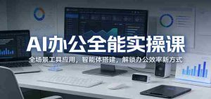 AI办公全能实操课：全场景工具应用，智能体搭建，解锁办公效率新方式-网创资源