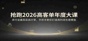 抢跑2026高客单年度大课：多行业嘉宾实战分享，手把手教你打造高利润生意模型-网创资源
