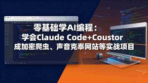 （17941期）零基础学AI编程：学会Claude Code+Cursor完成加密爬虫、声音克隆网站等实战项目-网创资源