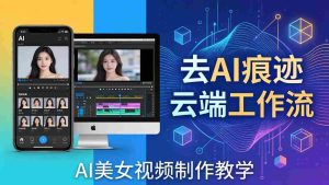 （17928期）AI美女视频制作教学：去AI痕迹，云端工作流出图，手机电脑均可，不需要配置-网创资源
