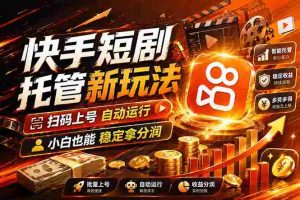 （17922期）快手短剧蓝海赛道，全托管自动发布，多号操作轻松放大收益-网创资源