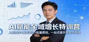 AI赋能全域增长特训营：人机协作+账号定位+批量原创，一站式提升效率与利润-网创资源