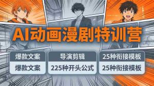 （17917期）AI动画漫剧特训营：爆款文案+导演剪辑：225种开头公式+25种衔接模板，两小时剪电影级大片-网创资源