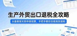 生产外贸出口退税全攻略：从备案报关到申报结算，手把手教你合规高效退税-网创资源