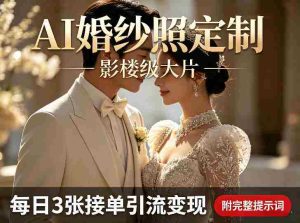 AI婚纱照定制影楼级大片，每日3张接单引流变现，轻松实现副业增收（附完整提示词）-网创资源