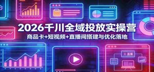 2026千川全域投放实操营：商品卡+短视频+直播间搭建与优化落地-网创资源