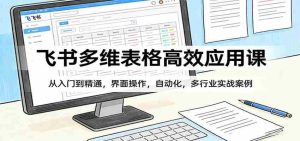 飞书多维表格高效应用课：从入门到精通，界面操作，自动化，多行业实战案例-网创资源