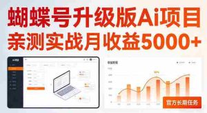 蝴蝶号升级版Ai项目，亲测实战月收入5K，官方长期任务，全民可做【揭秘】-网创资源