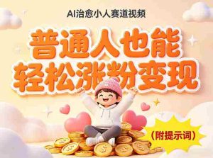 AI治愈小人赛道视频，普通人也能轻松涨粉变现，实操教学（附完整提示词）-网创资源