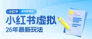 26小红书虚拟新规落地后新玩法，把握新风向轻松日入600＋-网创资源