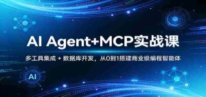 AI Agent+MCP实战课：多工具集成 + 数据库开发，从0到1搭建商业级编程智能体-网创资源