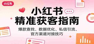 小红书精准获客指南：爆款查找、数据优化、私信引流、官方渠道对接技巧-网创资源