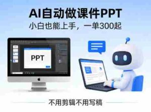 不用剪辑不用写稿，AI自动做课件PPT，一单300起，小白也能上手-网创资源