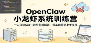 OpenClaw小龙虾系统训练营：一人公司SOP，云服务器部署，零基础快速上手实操-网创资源