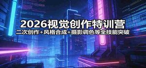 2026视觉创作特训营：二次创作+风格合成+摄影调色等全技能突破-网创资源