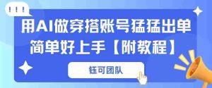 用AI做穿搭账号猛猛出单简单好上手【带全套教程】-网创资源