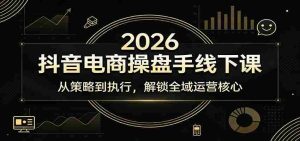 2026抖音电商操盘手线下课：从策略到执行，解锁全域运营核心-网创资源