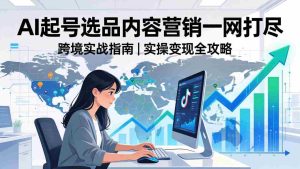 （17824期）2026 TikTok 跨境AI实操：从零基础到变现全流程，AI起号选品内容营销一网打尽-网创资源