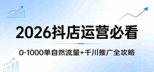 2026抖店运营必看：0-1000单自然流量+千川推广全攻略-网创资源