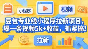 豆包专业线小程序拉新项目，爆一条视频就是5k+收益，抓紧搞这个-网创资源