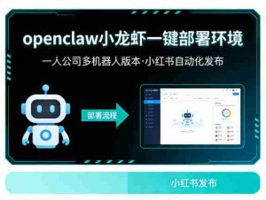 openclaw小龙虾一键部署环境，一人公司多机器人版本，小红书自动化发布-网创资源