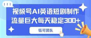 视频号新风口：AI新概念英语短剧制作，流量巨大每天稳定3张+-网创资源