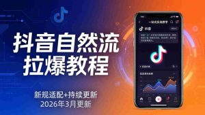 （17785期）抖音自然流拉爆教程：新规适配+持续更新，话术+投放+起号一站式实战教学（更新26年3月）-网创资源