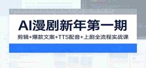 AI漫剧新年第一期：剪辑/爆款文案/TTS配音/上剧全流程实战课-网创资源
