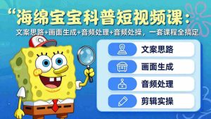 （17756期）海绵宝宝科普短视频课：文案思路+画面生成+音频处理+剪辑实操，一套课程全搞定-网创资源