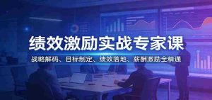 绩效激励实战专家课：战略解码、目标制定、绩效落地、薪酬激励全精通-网创资源