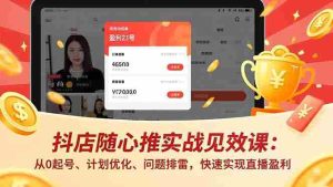 （17751期）抖店随心推实战见效课(更新)：从0起号、计划优化、问题排雷，快速实现直播盈利-网创资源