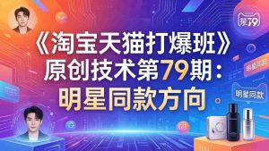 （17739期）《淘宝天猫打爆班》原创技术第79期：明星同款方向-网创资源