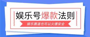 娱乐号爆文深度拆解“安全”爆款秘籍，新手也能轻松上手写单篇10万+-网创资源