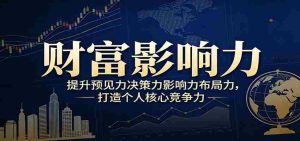 财富影响力提升，构建顶层布局思维，实现人生与事业双向升级-网创资源