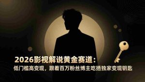 （17721期）2026影视解说黄金赛道：低门槛高变现，跟着百万粉丝博主吃透独家变现钥匙-网创资源