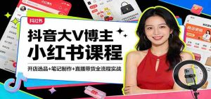 抖音大V博主小红书课程：开店选品+笔记制作+直播带货全流程实战-网创资源