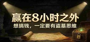 公众号付费文章《赢在8小时之外，想搞钱，一定要有盗墓思维》-网创资源