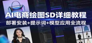 AI电商绘图SD详细教程：部署安装+提示词+模型应用全流程-网创资源