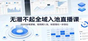 无潜不起全域入池直播课：2026全域逻辑，短视频入池，标签强化一步到位-网创资源