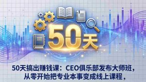 （17712期）50天搞出赚钱课：CEO俱乐部发布大师班，从零开始把专业本事变成线上课程-网创资源