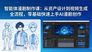 （17709期）智能体漫剧制作课：从资产设计到视频生成全流程，零基础快速上手AI漫剧创作-网创资源