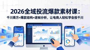 （17705期）2026全域投流爆款素材课：千川乘方+爆款结构+逐帧分析，让电商人轻松学会投千川-网创资源