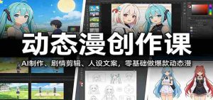 动态漫创作课：AI制作、剧情剪辑、人设文案，零基础做爆款动态漫-网创资源