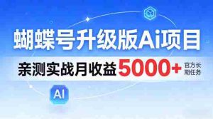 蝴蝶号升级版Ai项目，亲测实战月入5k+，全民可做【揭秘】-网创资源