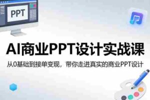 AI商业PPT设计实战课，从0基础到接单变现，带你走进真实的商业PPT设计-网创资源
